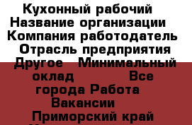 Кухонный рабочий › Название организации ­ Компания-работодатель › Отрасль предприятия ­ Другое › Минимальный оклад ­ 8 000 - Все города Работа » Вакансии   . Приморский край,Уссурийский г. о. 